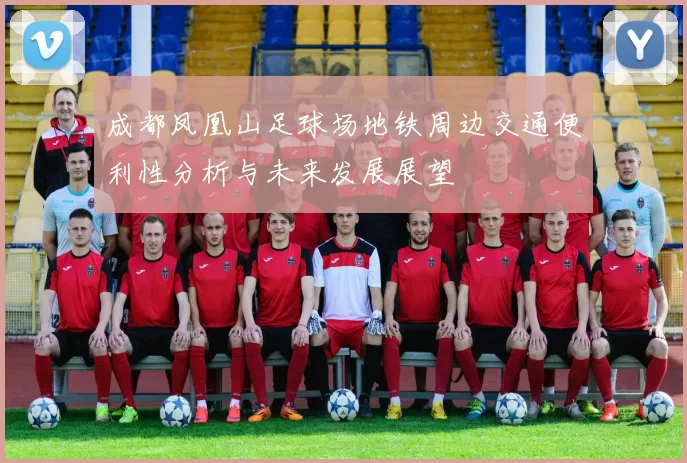 成都凤凰山足球场地铁周边交通便利性分析与未来发展展望