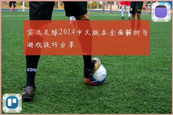 实况足球2014中文版本全面解析与游戏技巧分享