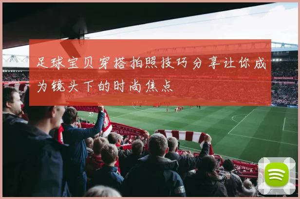 足球宝贝穿搭拍照技巧分享让你成为镜头下的时尚焦点