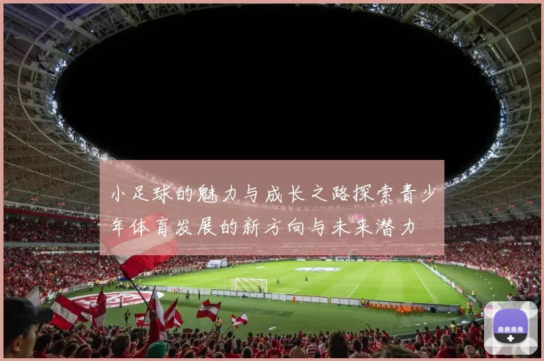 小足球的魅力与成长之路探索青少年体育发展的新方向与未来潜力